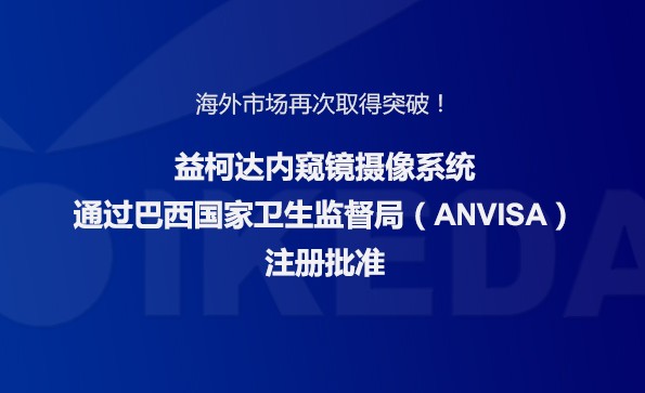 海外市場再次取得突破！益柯達內(nèi)窺鏡攝像系統(tǒng)通過巴西國家衛(wèi)生監(jiān)督局注冊批準